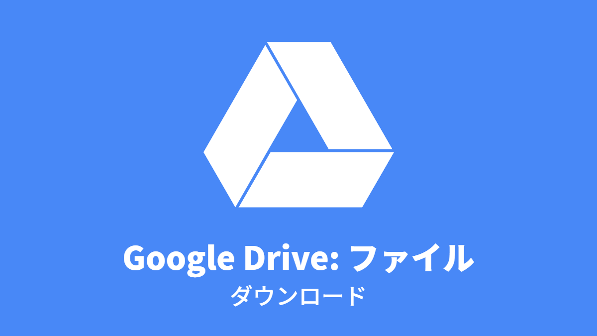 Google ドライブ #ファイル: ダウンロード