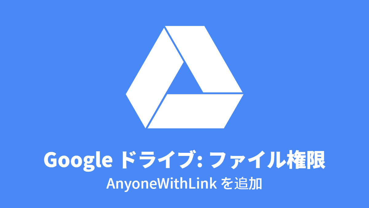 Google ドライブ #ファイル権限: AnyoneWithLink を追加