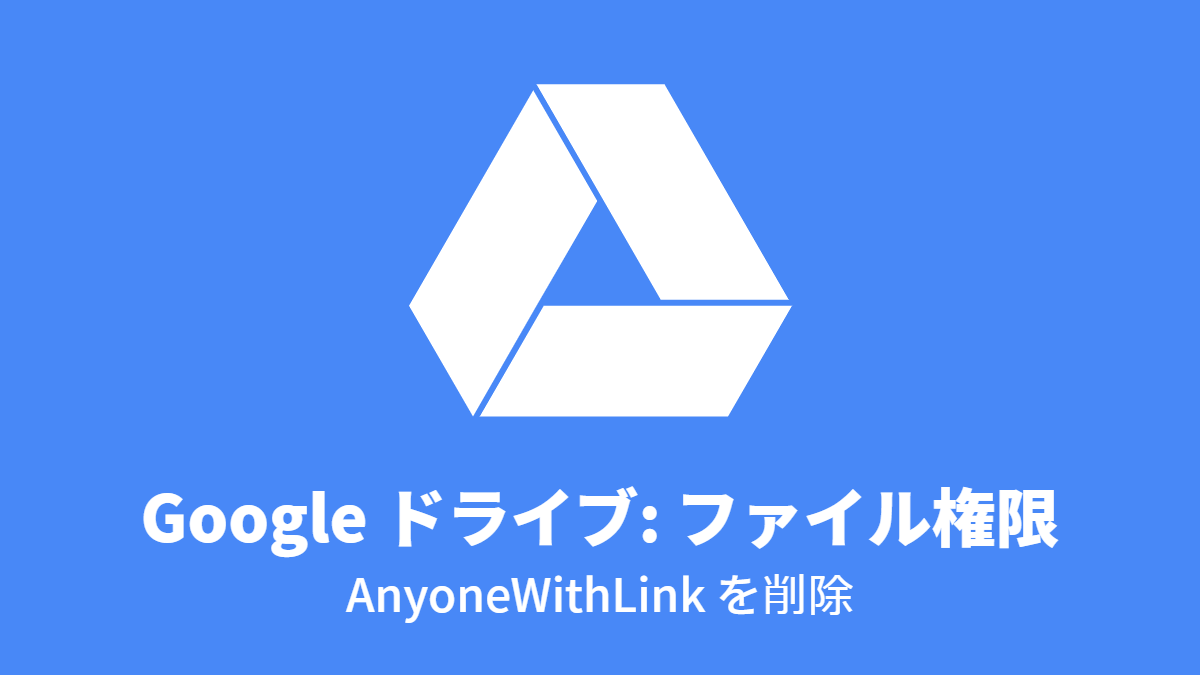Google ドライブ #ファイル権限: AnyoneWithLink を削除