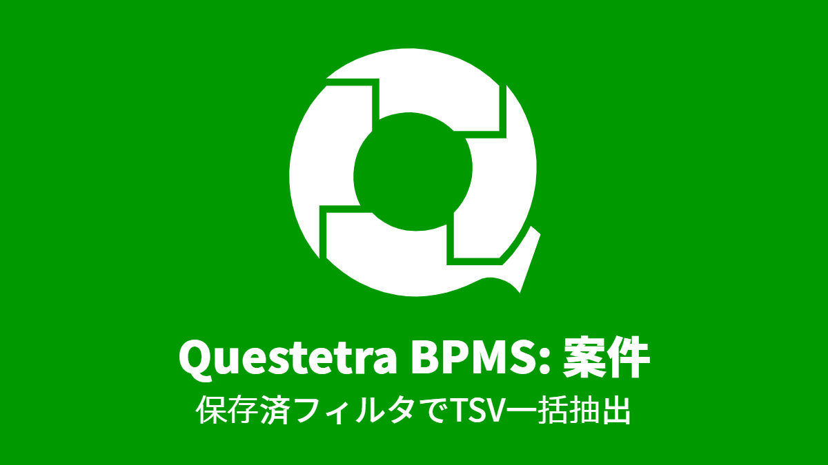 Questetra BPMS #案件: 保存済フィルタでTSV一括抽出