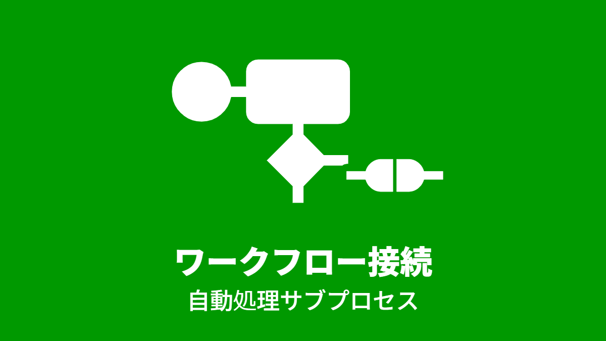 複数のワークフローアプリを連携させて運用する(自動処理サブプロセス編)