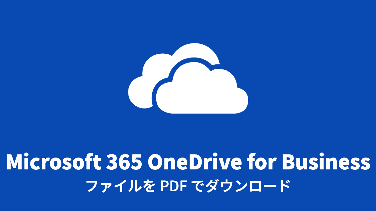 Microsoft 365 OneDrive for Business: ファイルを PDF でダウンロード