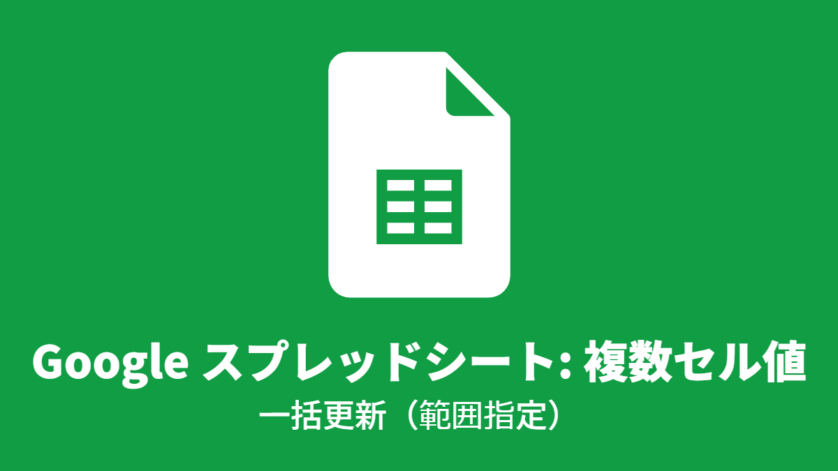 Google スプレッドシート: 複数セル値, 一括更新（範囲指定）