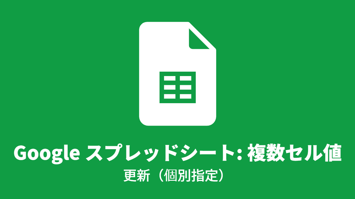 Google スプレッドシート: 複数セル値, 更新（個別指定）