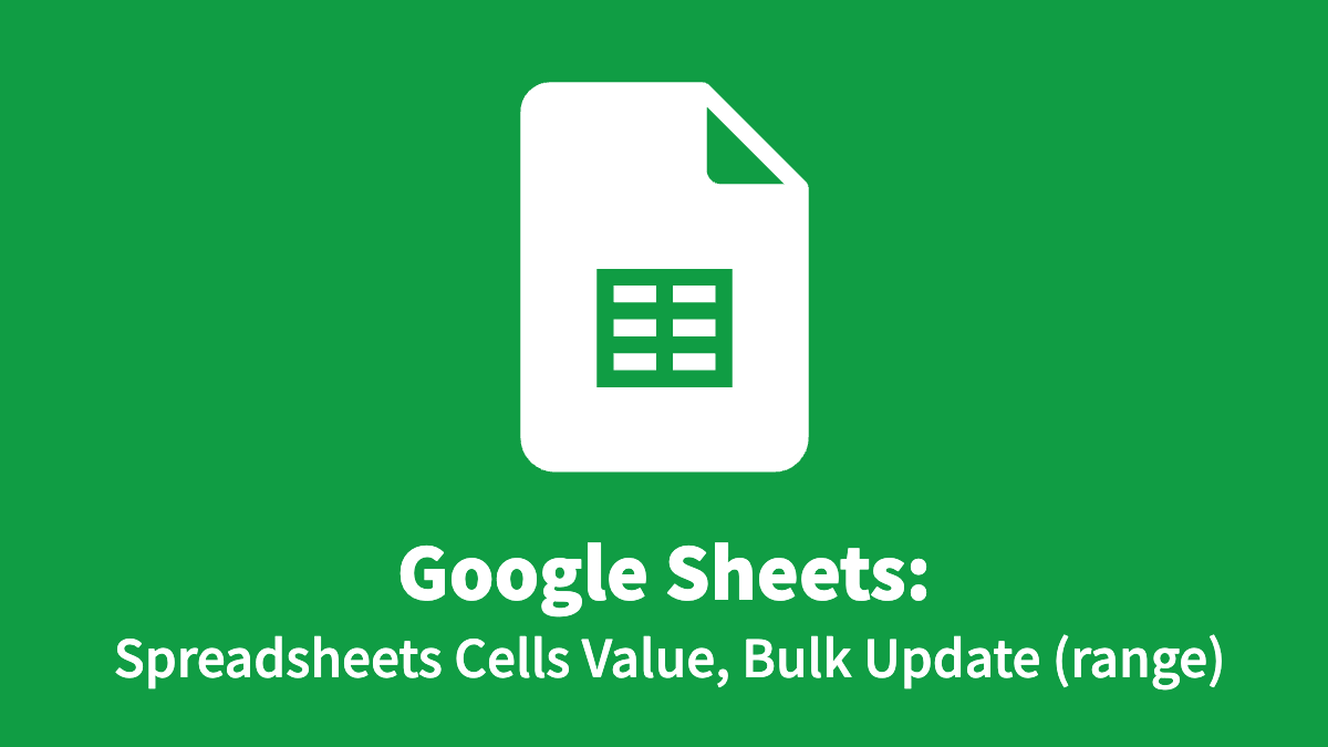 Google Sheets: Spreadsheets Cells Value, Bulk Update (range)